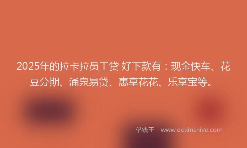 2025年的拉卡拉员工贷 好下款有：现金快车、花豆分期、涌泉易贷、惠享花花、乐享宝等。