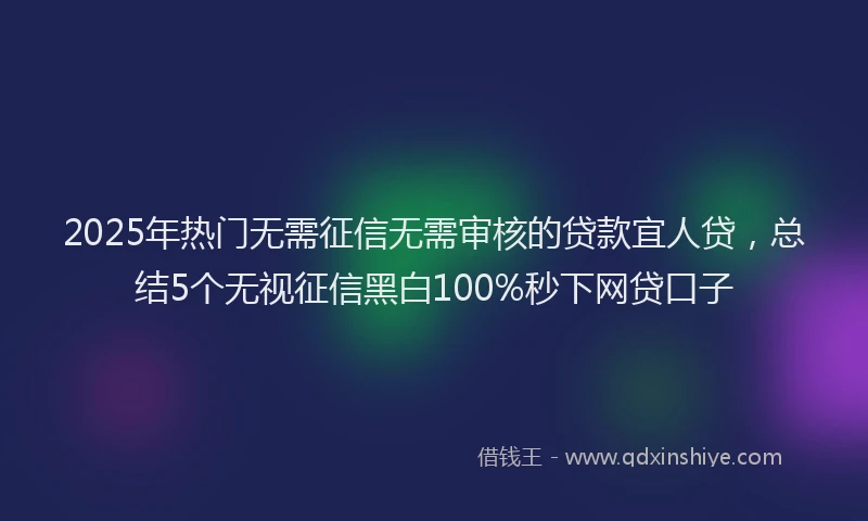2025年热门无需征信无需审核的贷款宜人贷，总结5个无视征信黑白100%秒下网贷口子