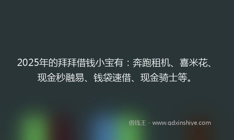 2025年的拜拜借钱小宝有：奔跑租机、喜米花、现金秒融易、钱袋速借、现金骑士等。