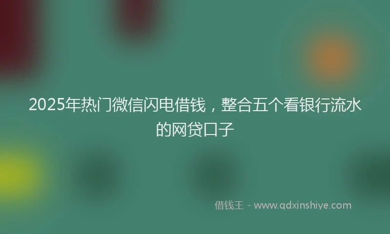 2025年热门微信闪电借钱，整合五个看银行流水的网贷口子