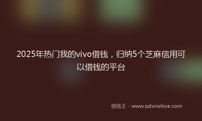 2025年热门我的vivo借钱，归纳5个芝麻信用可以借钱的平台
