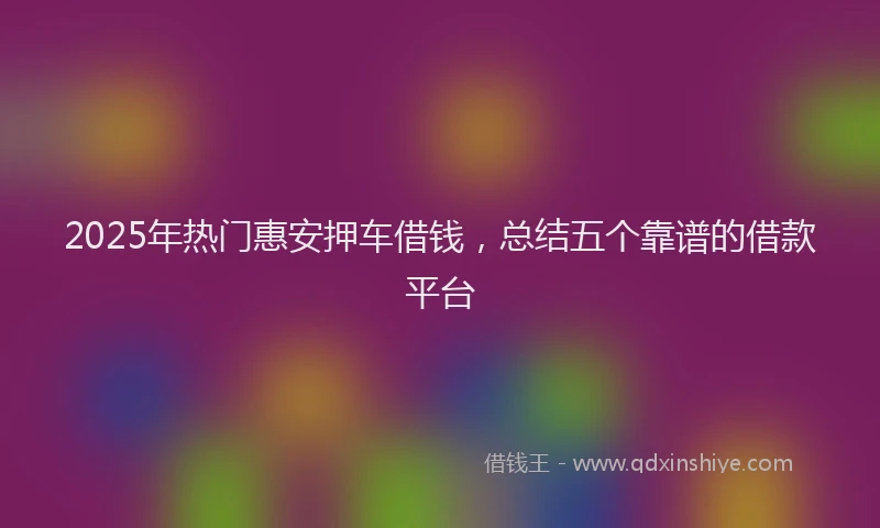 2025年热门惠安押车借钱，总结五个靠谱的借款平台