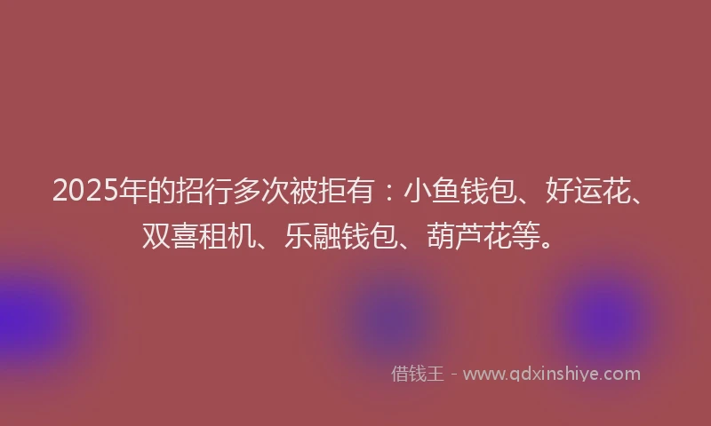 2025年的招行多次被拒有：小鱼钱包、好运花、双喜租机、乐融钱包、葫芦花等。
