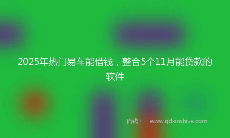 2025年热门易车能借钱，整合5个11月能贷款的软件