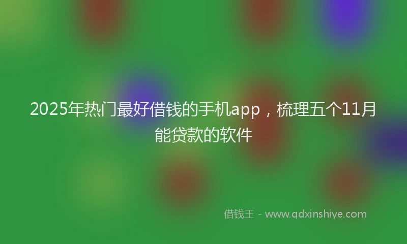 2025年热门最好借钱的手机app，梳理五个11月能贷款的软件