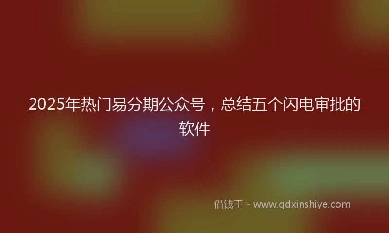 2025年热门易分期公众号，总结五个闪电审批的软件