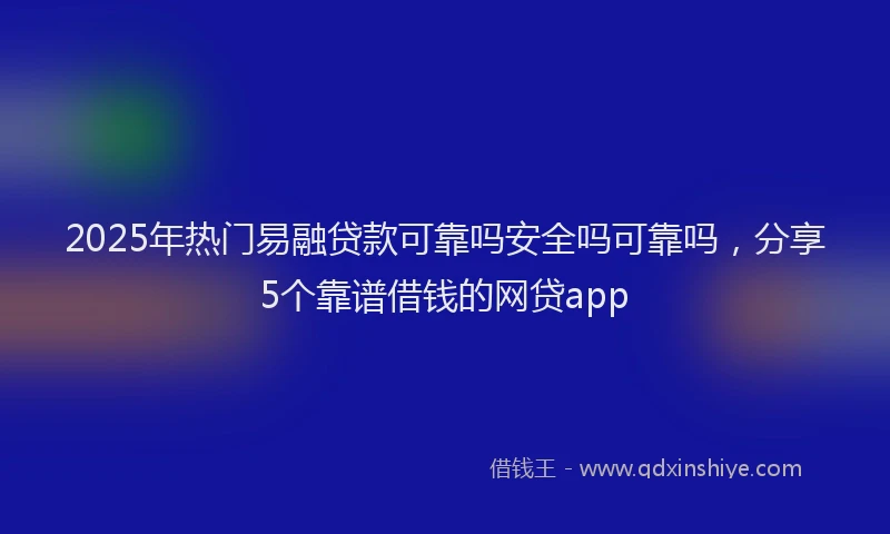 2025年热门易融贷款可靠吗安全吗可靠吗，分享5个靠谱借钱的网贷app