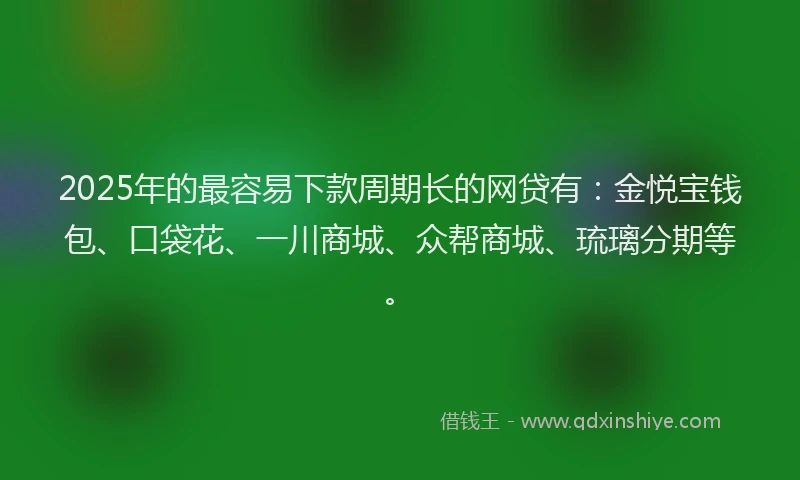 2025年的最容易下款周期长的网贷有：金悦宝钱包、口袋花、一川商城、众帮商城、琉璃分期等。