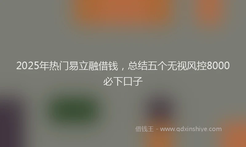 2025年热门易立融借钱，总结五个无视风控8000必下口子