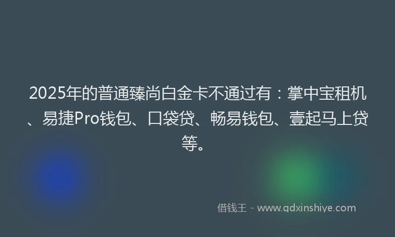 2025年的普通臻尚白金卡不通过有：掌中宝租机、易捷Pro钱包、口袋贷、畅易钱包、壹起马上贷等。