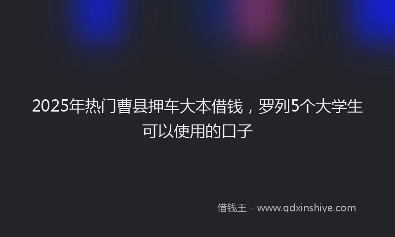 2025年热门曹县押车大本借钱，罗列5个大学生可以使用的口子