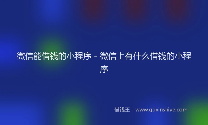 微信能借钱的小程序 - 微信上有什么借钱的小程序
