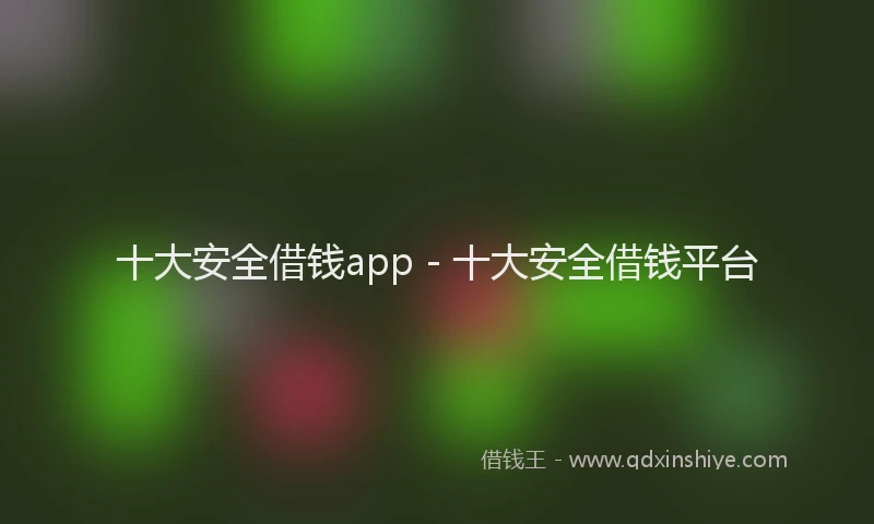 十大安全借钱app - 十大安全借钱平台