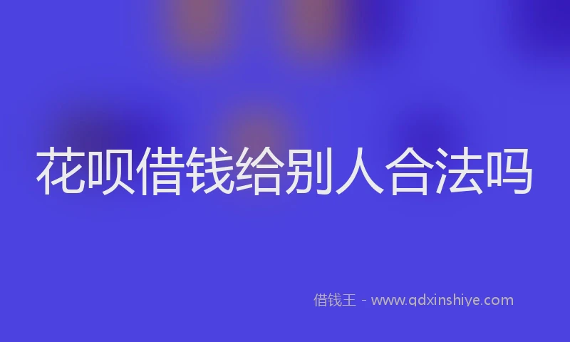 花呗借钱给别人合法吗