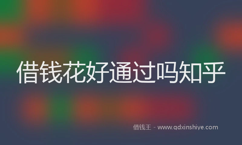 借钱花好通过吗知乎