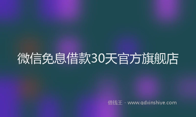 微信免息借款30天官方旗舰店