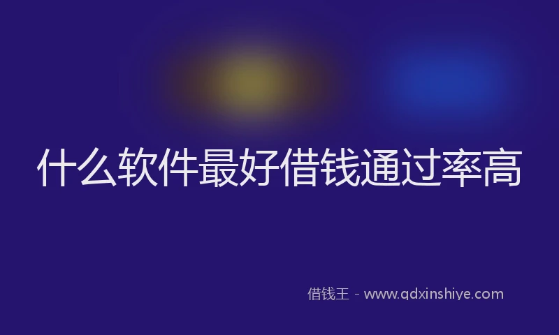 什么软件最好借钱通过率高