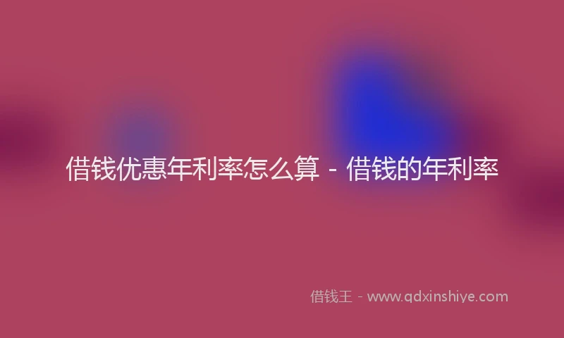 借钱优惠年利率怎么算 - 借钱的年利率