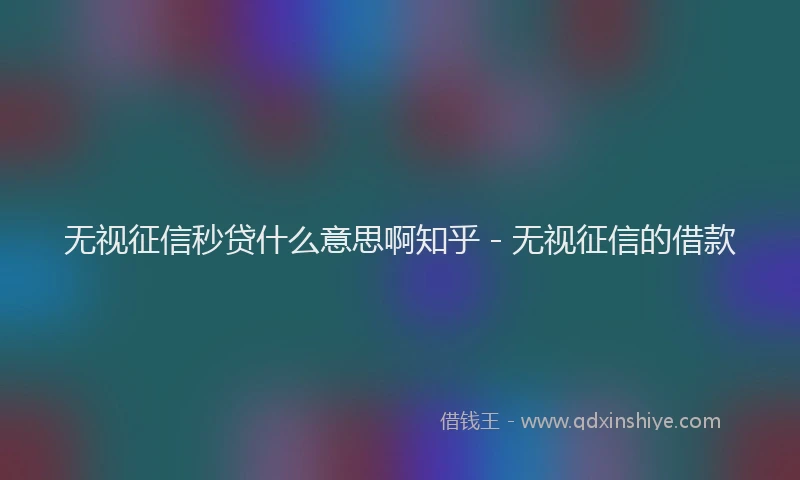 无视征信秒贷什么意思啊知乎 - 无视征信的借款