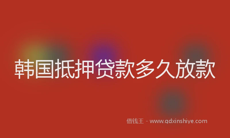 韩国抵押贷款多久放款