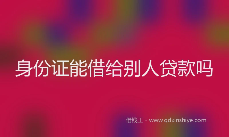 身份证能借给别人贷款吗