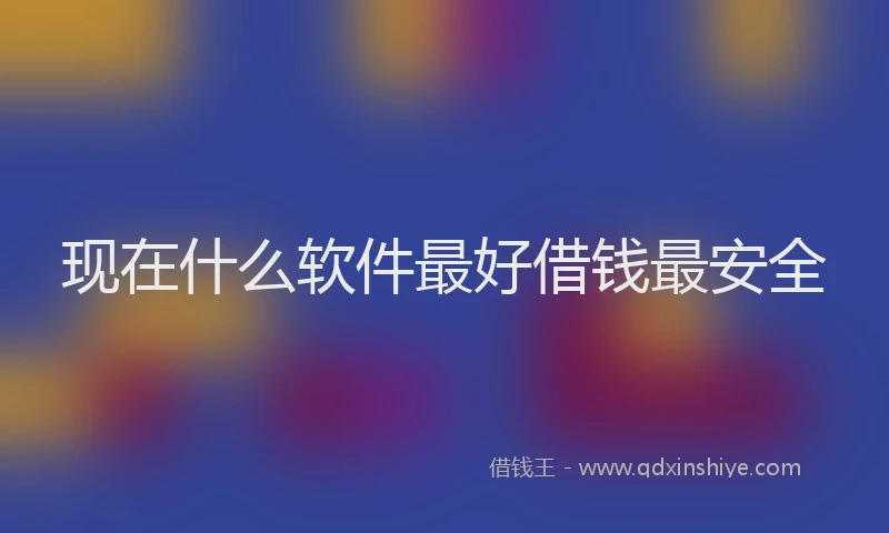 现在什么软件最好借钱最安全