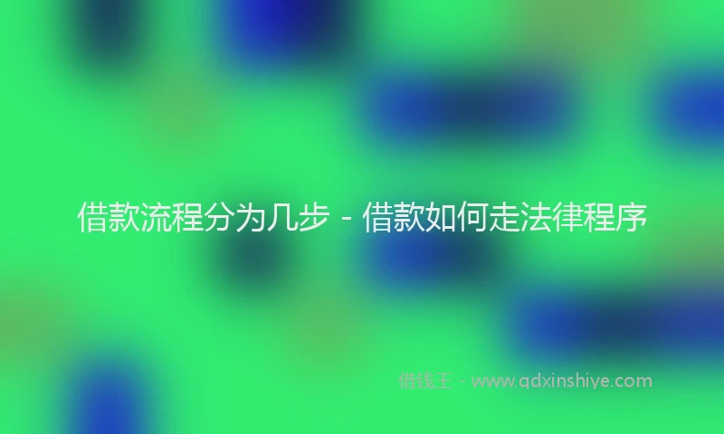 借款流程分为几步 - 借款如何走法律程序