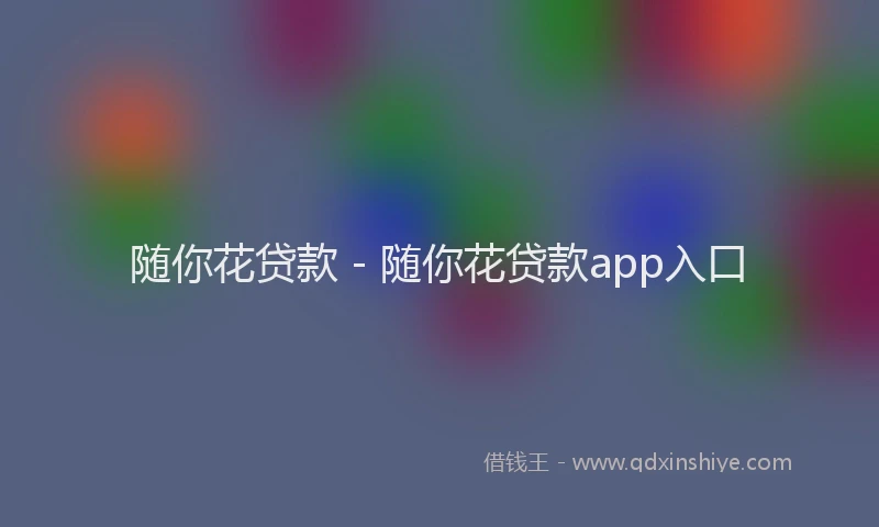 随你花贷款 - 随你花贷款app入口