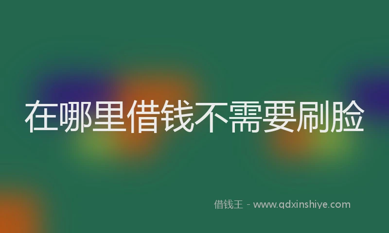 在哪里借钱不需要刷脸