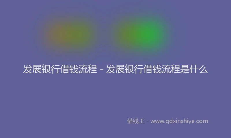 发展银行借钱流程 - 发展银行借钱流程是什么
