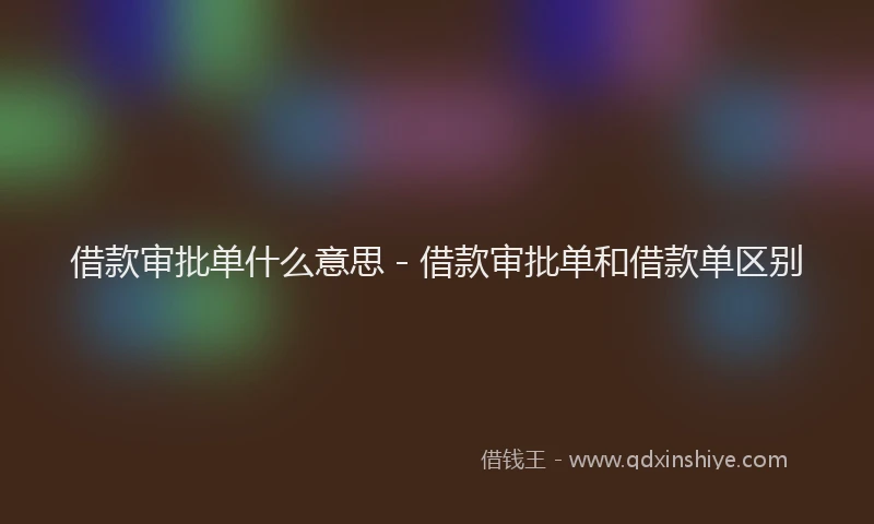 借款审批单什么意思 - 借款审批单和借款单区别