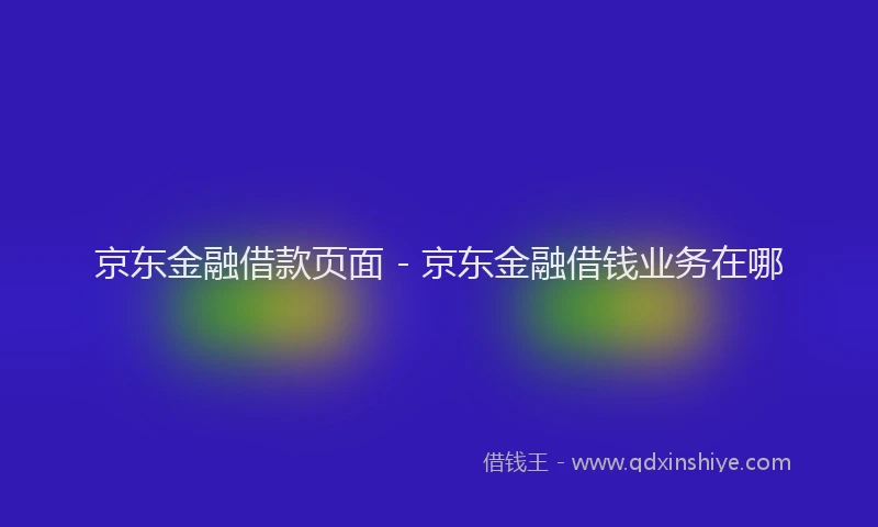 京东金融借款页面 - 京东金融借钱业务在哪