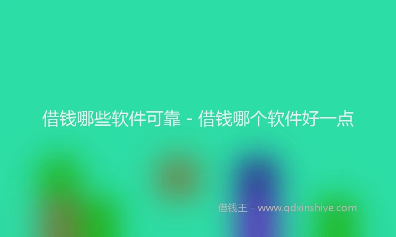 借钱哪些软件可靠 - 借钱哪个软件好一点