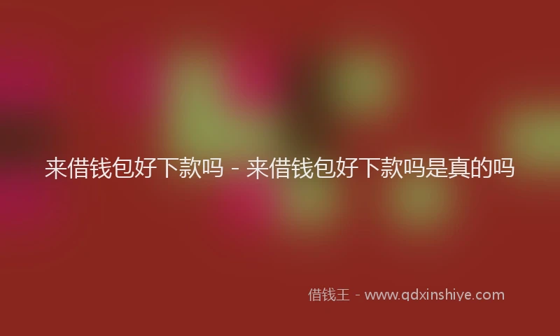 来借钱包好下款吗 - 来借钱包好下款吗是真的吗
