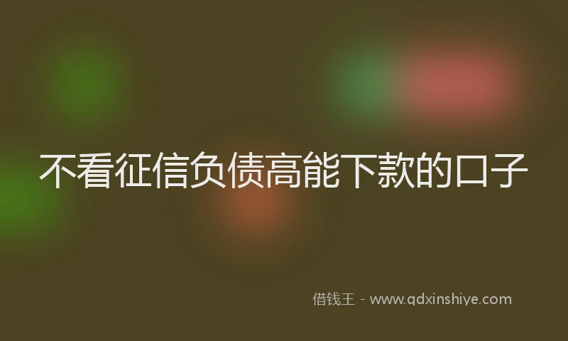 不看征信负债高能下款的口子