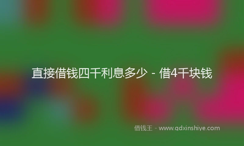 直接借钱四千利息多少 - 借4千块钱