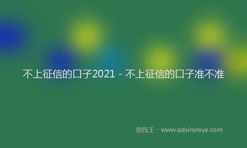 不上征信的口子2021 - 不上征信的口子准不准