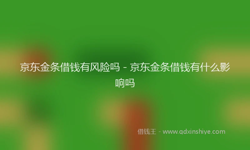 京东金条借钱有风险吗 - 京东金条借钱有什么影响吗