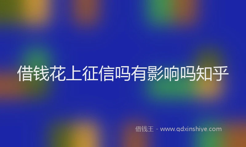 借钱花上征信吗有影响吗知乎