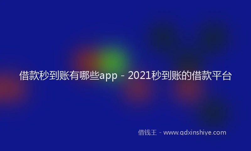 借款秒到账有哪些app - 2021秒到账的借款平台