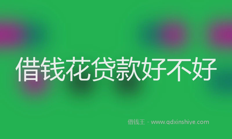 借钱花贷款好不好