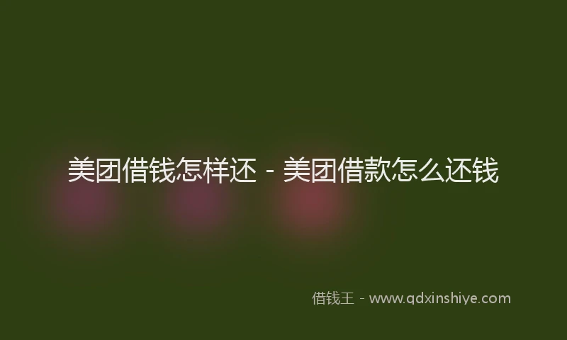 美团借钱怎样还 - 美团借款怎么还钱