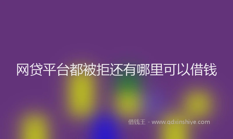 网贷平台都被拒还有哪里可以借钱