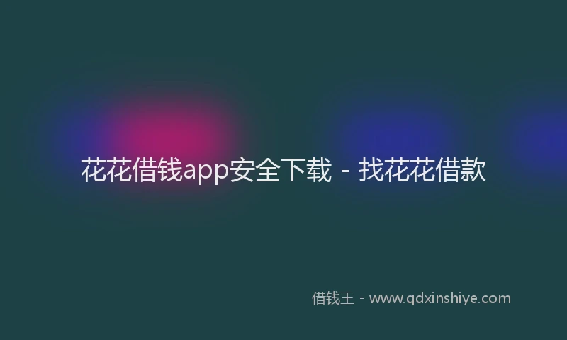 花花借钱app安全下载 - 找花花借款