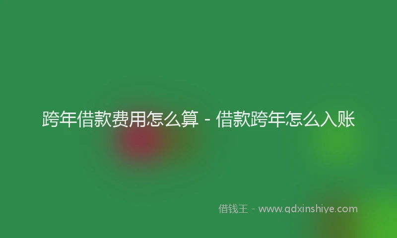 跨年借款费用怎么算 - 借款跨年怎么入账