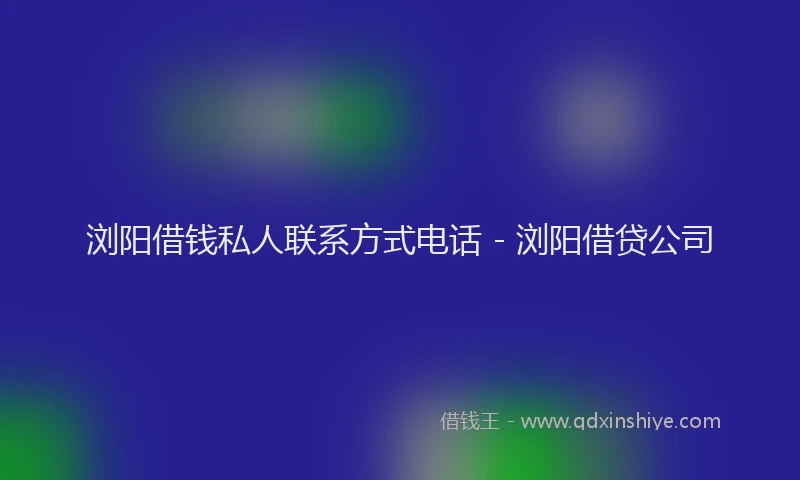 浏阳借钱私人联系方式电话 - 浏阳借贷公司