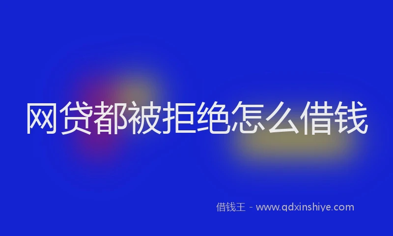 网贷都被拒绝怎么借钱