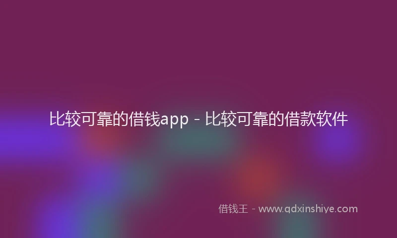 比较可靠的借钱app - 比较可靠的借款软件