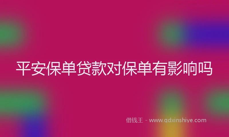 平安保单贷款对保单有影响吗