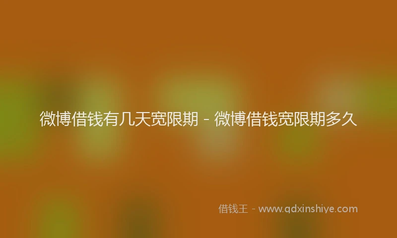 微博借钱有几天宽限期 - 微博借钱宽限期多久